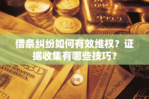 济南借条纠纷如何有效维权？证据收集有哪些技巧？