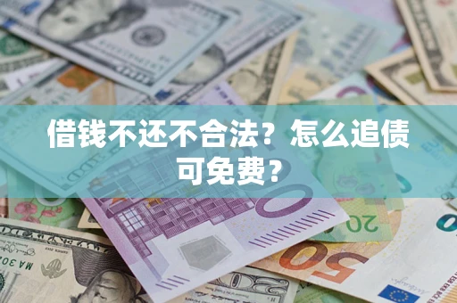 济南借钱不还不合法？怎么追债可免费？