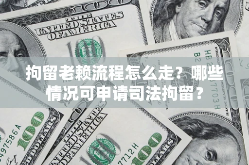 济南拘留老赖流程怎么走?哪些情况可申请司法拘留? 济南拘留老赖流程怎么走?哪些情况可申请司法拘留?