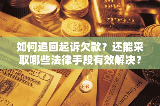 济南如何追回起诉欠款？还能采取哪些法律手段有效解决？