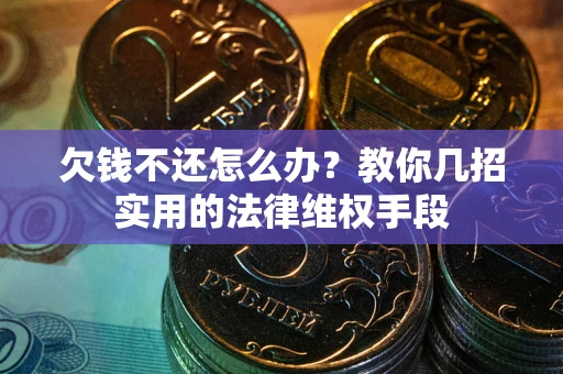 济南欠钱不还怎么办？教你几招实用的法律维权手段