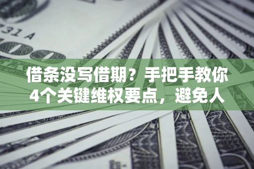 济南借条没写借期？手把手教你4个关键维权要点，避免人财两空