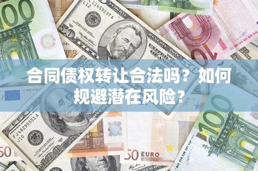 济南合同债权转让合法吗?如何规避潜在风险? 济南合同债权转让合法吗?如何规避潜在风险?