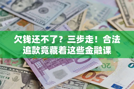 济南欠钱还不了？三步走！合法追款竟藏着这些金融课