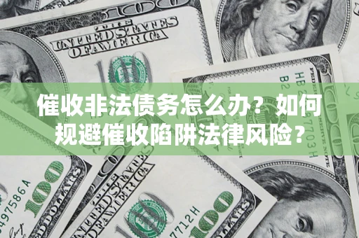 济南催收非法债务怎么办？如何规避催收陷阱法律风险？