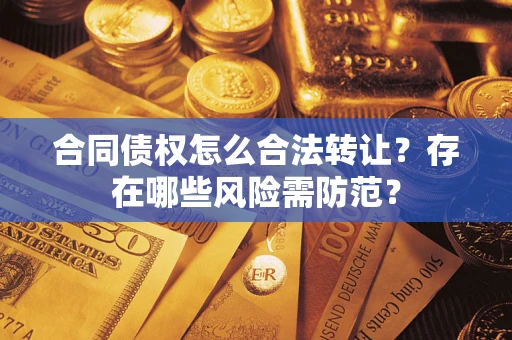 济南合同债权怎么合法转让？存在哪些风险需防范？