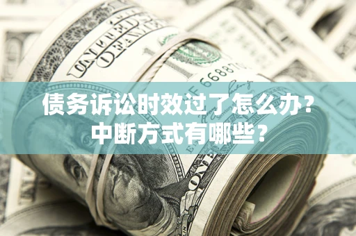 济南债务诉讼时效过了怎么办？中断方式有哪些？