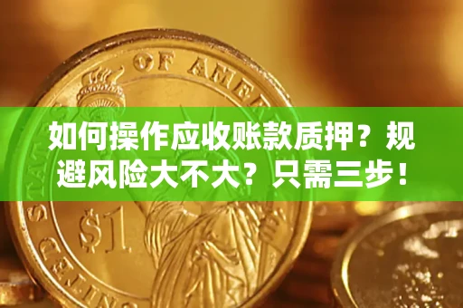 济南如何操作应收账款质押？规避风险大不大？只需三步！