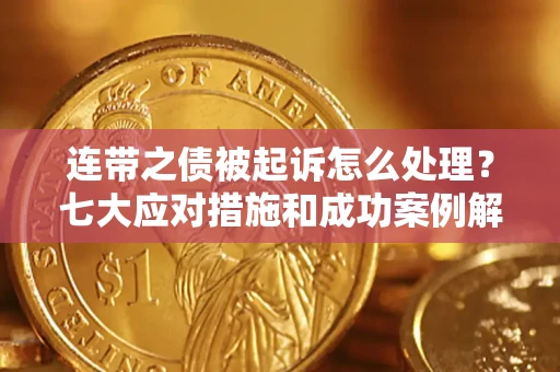 济南连带之债被起诉怎么处理？七大应对措施和成功案例解析
