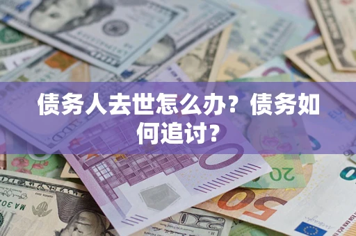 济南债务人去世怎么办？债务如何追讨？