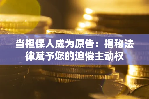 济南当担保人成为原告：揭秘法律赋予您的追偿主动权