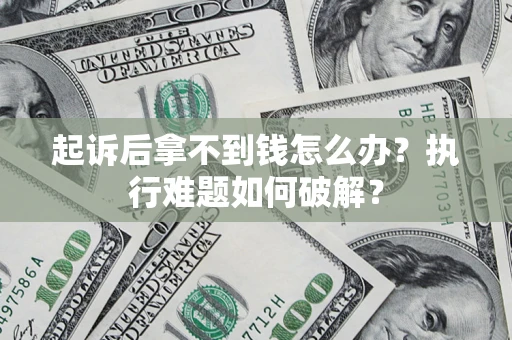 济南起诉后拿不到钱怎么办？执行难题如何破解？