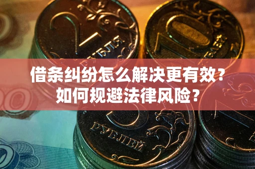 济南借条纠纷怎么解决更有效？如何规避法律风险？