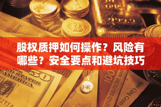 济南股权质押如何操作？风险有哪些？安全要点和避坑技巧？