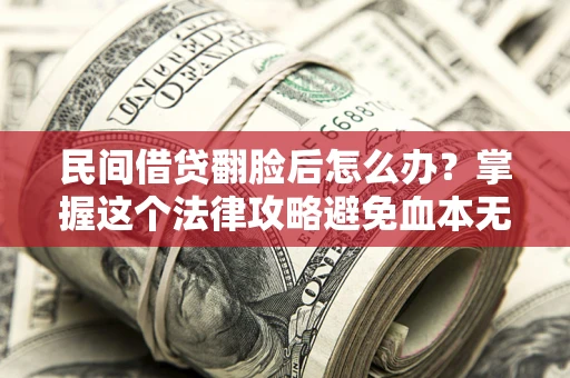 济南民间借贷翻脸后怎么办？掌握这个法律攻略避免血本无归