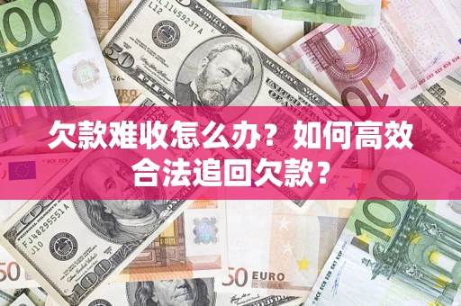 济南欠款难收怎么办？如何高效合法追回欠款？