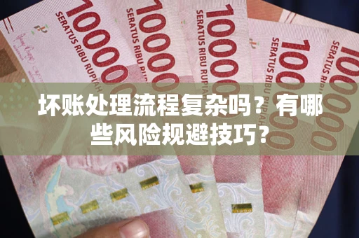 济南坏账处理流程复杂吗？有哪些风险规避技巧？