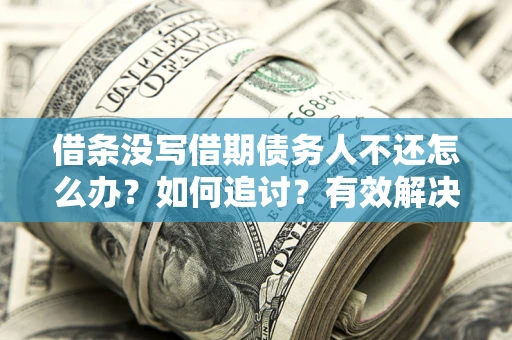 济南借条没写借期债务人不还怎么办？如何追讨？有效解决方案！