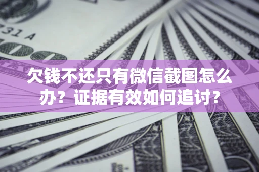 济南欠钱不还只有微信截图怎么办？证据有效如何追讨？
