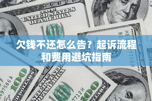 济南欠钱不还怎么告?起诉流程和费用避坑指南 济南欠钱不还怎么告?起诉流程和费用避坑指南