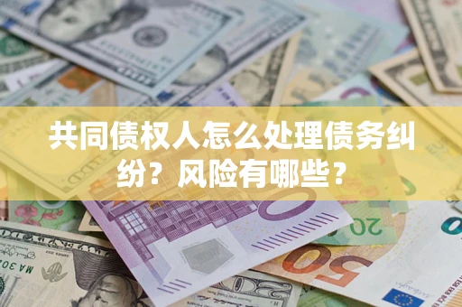 济南共同债权人怎么处理债务纠纷？风险有哪些？