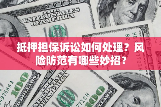 济南抵押担保诉讼如何处理？风险防范有哪些妙招？