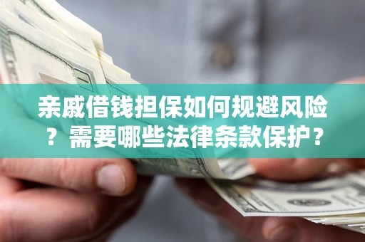 济南亲戚借钱担保如何规避风险？需要哪些法律条款保护？