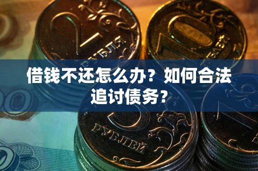 济南借钱不还怎么办？如何合法追讨债务？