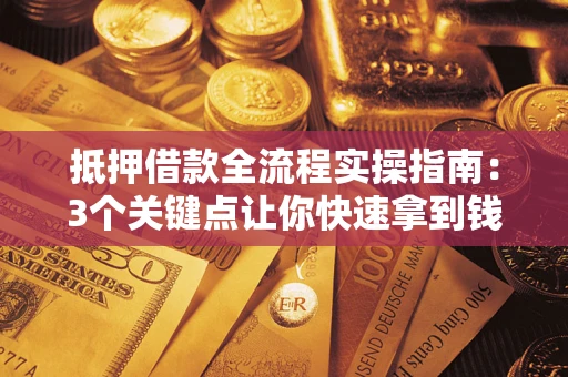 济南抵押借款全流程实操指南：3个关键点让你快速拿到钱