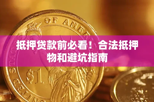 济南抵押贷款前必看！合法抵押物和避坑指南