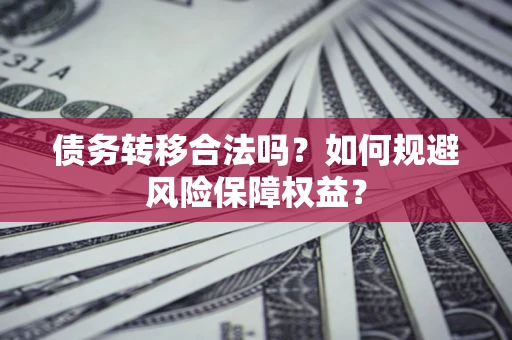 济南债务转移合法吗？如何规避风险保障权益？