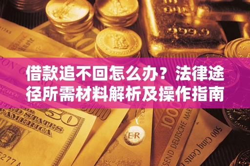 济南借款追不回怎么办?法律途径所需材料解析及操作指南 济南借款追不回怎么办?法律途径所需材料解析及操作指南