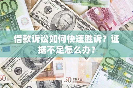济南借款诉讼如何快速胜诉？证据不足怎么办？