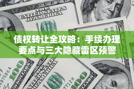 济南债权转让全攻略：手续办理要点与三大隐藏雷区预警
