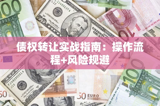 济南债权转让实战指南：操作流程+风险规避