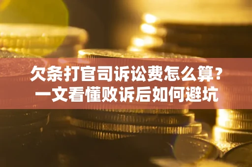 济南欠条打官司诉讼费怎么算？一文看懂败诉后如何避坑