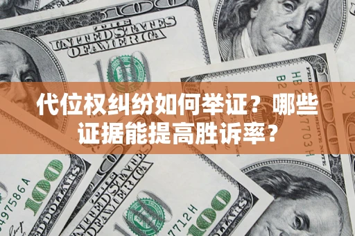 济南代位权纠纷如何举证？哪些证据能提高胜诉率？