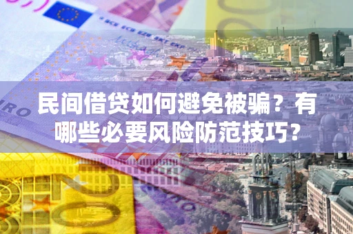 济南民间借贷如何避免被骗？有哪些必要风险防范技巧？