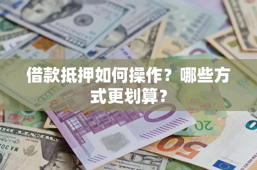 济南借款抵押如何操作？哪些方式更划算？