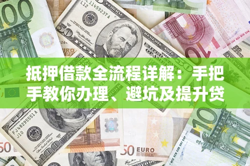 济南抵押借款全流程详解：手把手教你办理、避坑及提升贷款额度