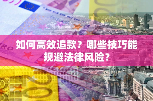 济南如何高效追款？哪些技巧能规避法律风险？