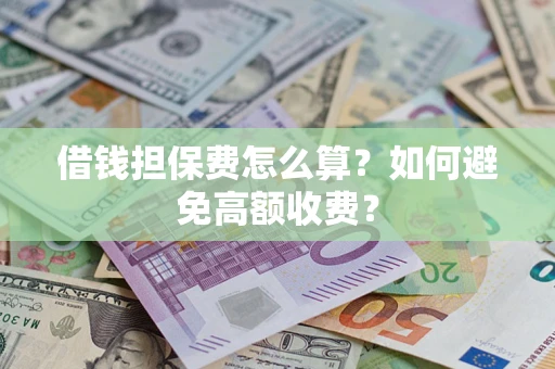 济南借钱担保费怎么算？如何避免高额收费？