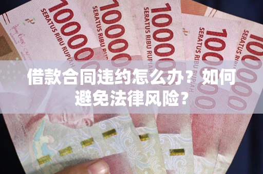 济南借款合同违约怎么办？如何避免法律风险？