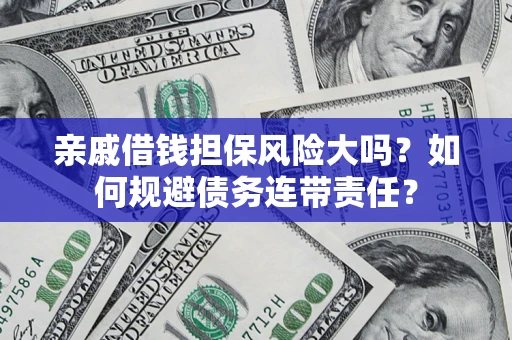 济南亲戚借钱担保风险大吗？如何规避债务连带责任？