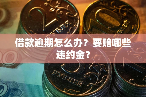 济南借款逾期怎么办？要赔哪些违约金？