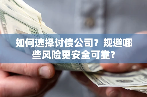 济南如何选择讨债公司？规避哪些风险更安全可靠？