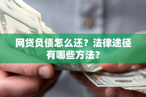 济南网贷负债怎么还？法律途径有哪些方法？