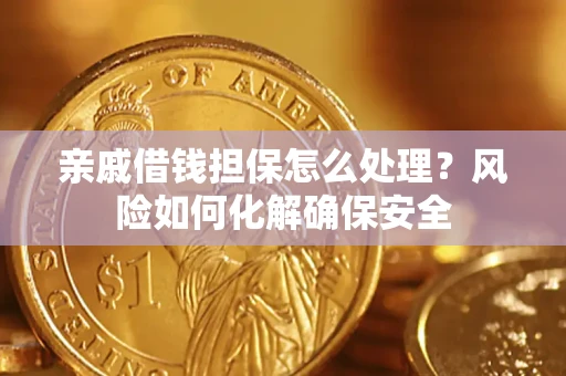 济南亲戚借钱担保怎么处理？风险如何化解确保安全