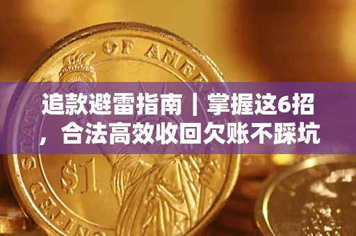 济南追款避雷指南｜掌握这6招，合法高效收回欠账不踩坑