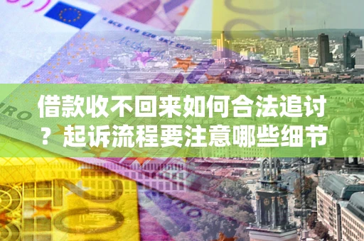 济南借款收不回来如何合法追讨？起诉流程要注意哪些细节？